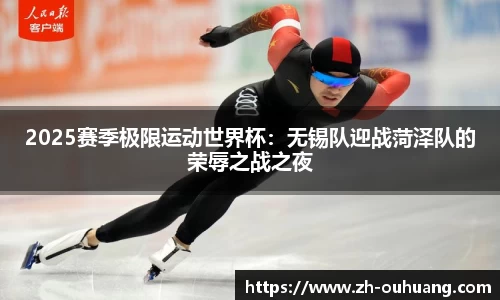 2025赛季极限运动世界杯：无锡队迎战菏泽队的荣辱之战之夜